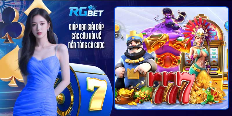 Giúp bạn giải đáp các câu hỏi về nền tảng cá cược